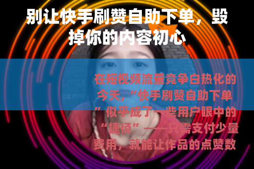 别让快手刷赞自助下单，毁掉你的内容初心