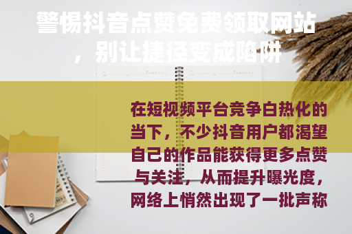 警惕抖音点赞免费领取网站，别让捷径变成陷阱