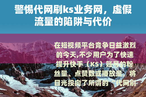 警惕代网刷ks业务网，虚假流量的陷阱与代价