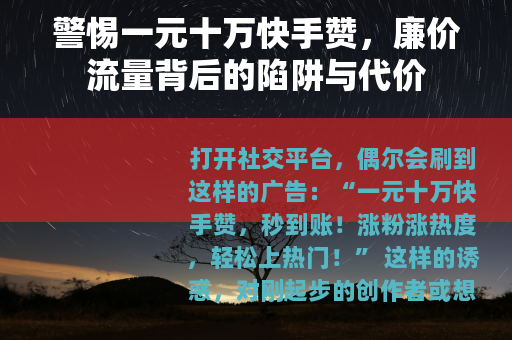 警惕一元十万快手赞，廉价流量背后的陷阱与代价