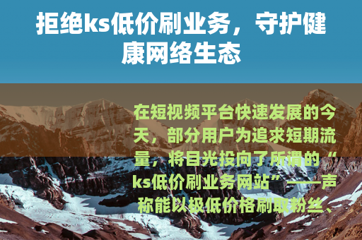 拒绝ks低价刷业务，守护健康网络生态
