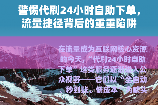 警惕代刷24小时自助下单，流量捷径背后的重重陷阱