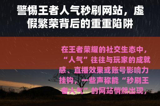警惕王者人气秒刷网站，虚假繁荣背后的重重陷阱