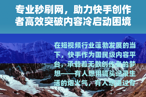 专业秒刷网，助力快手创作者高效突破内容冷启动困境