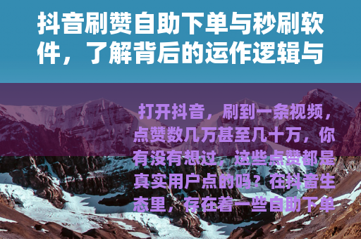 抖音刷赞自助下单与秒刷软件，了解背后的运作逻辑与行业现状