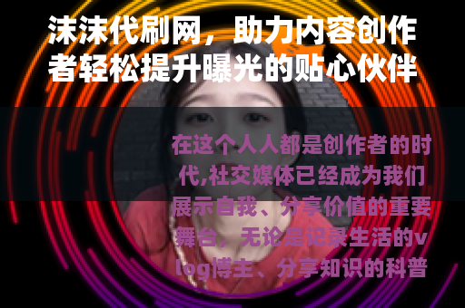 沫沫代刷网，助力内容创作者轻松提升曝光的贴心伙伴