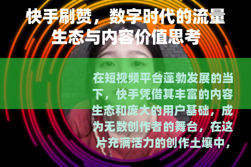 快手刷赞，数字时代的流量生态与内容价值思考