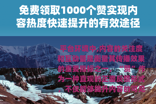 免费领取1000个赞实现内容热度快速提升的有效途径
