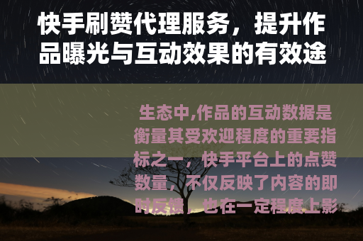快手刷赞代理服务，提升作品曝光与互动效果的有效途径