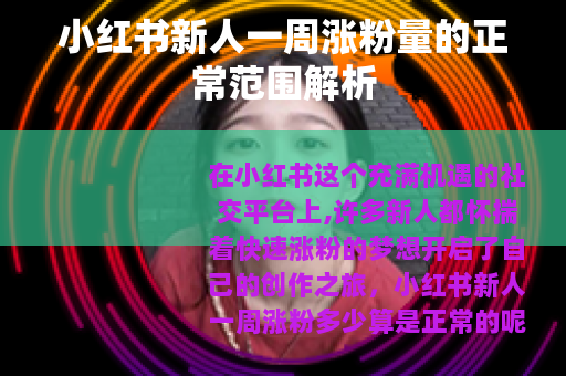 小红书新人一周涨粉量的正常范围解析