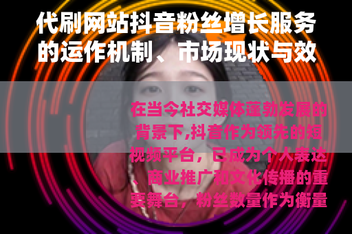 代刷网站抖音粉丝增长服务的运作机制、市场现状与效果评估