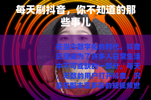 每天刷抖音，你不知道的那些事儿