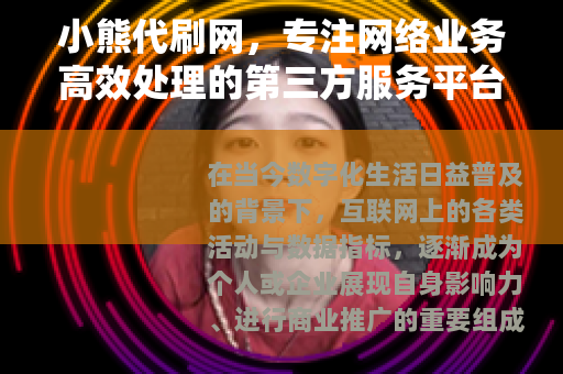 小熊代刷网，专注网络业务高效处理的第三方服务平台