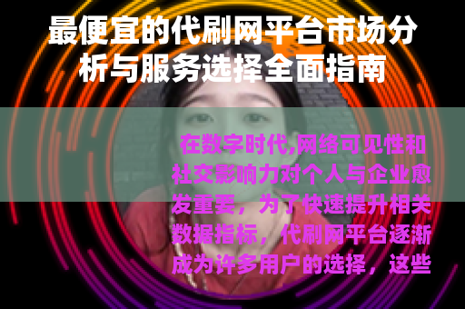 最便宜的代刷网平台市场分析与服务选择全面指南
