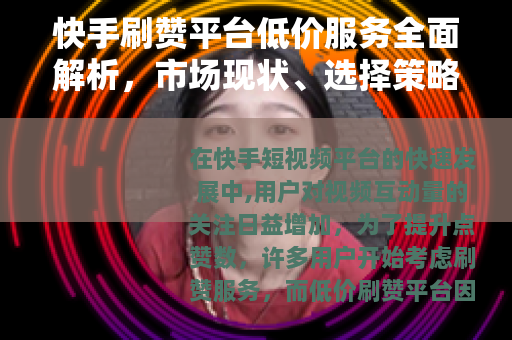 快手刷赞平台低价服务全面解析，市场现状、选择策略与使用建议