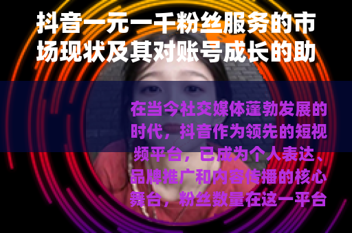 抖音一元一千粉丝服务的市场现状及其对账号成长的助力分析