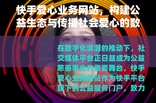 快手爱心业务网站，构建公益生态与传播社会爱心的数字平台
