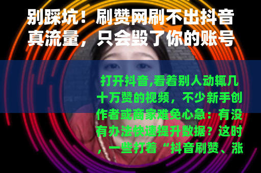 别踩坑！刷赞网刷不出抖音真流量，只会毁了你的账号