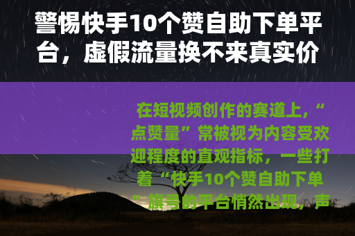 警惕快手10个赞自助下单平台，虚假流量换不来真实价值
