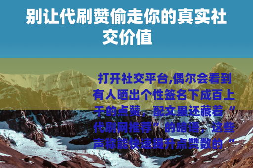 别让代刷赞偷走你的真实社交价值
