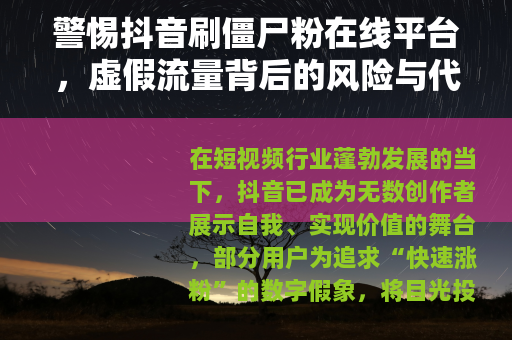 警惕抖音刷僵尸粉在线平台，虚假流量背后的风险与代价
