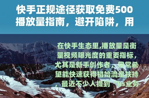 快手正规途径获取免费500播放量指南，避开陷阱，用内容赢流量