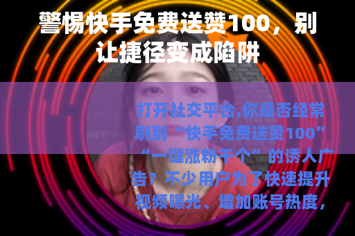 警惕快手免费送赞100，别让捷径变成陷阱