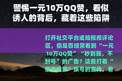 警惕一元10万QQ赞，看似诱人的背后，藏着这些陷阱