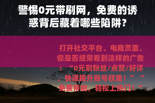 警惕0元带刷网，免费的诱惑背后藏着哪些陷阱？