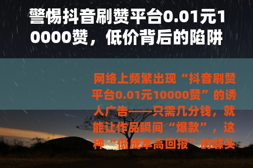 警惕抖音刷赞平台0.01元10000赞，低价背后的陷阱与风险