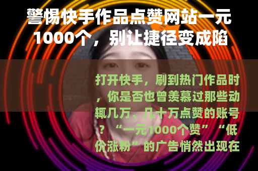 警惕快手作品点赞网站一元1000个，别让捷径变成陷阱