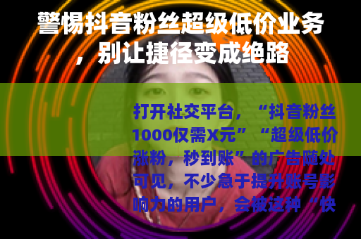 警惕抖音粉丝超级低价业务，别让捷径变成绝路