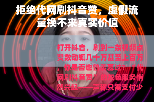 拒绝代网刷抖音赞，虚假流量换不来真实价值