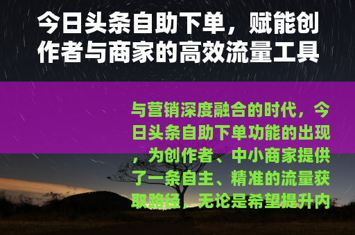 今日头条自助下单，赋能创作者与商家的高效流量工具