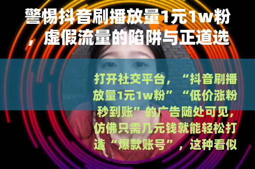 警惕抖音刷播放量1元1w粉，虚假流量的陷阱与正道选择