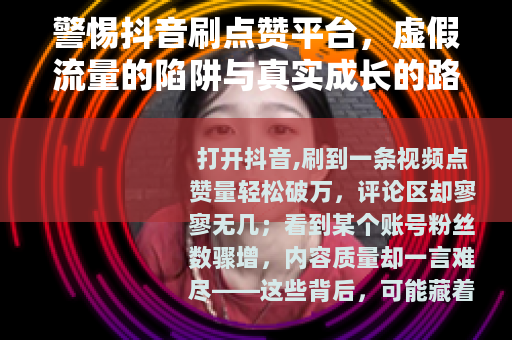 警惕抖音刷点赞平台，虚假流量的陷阱与真实成长的路径
