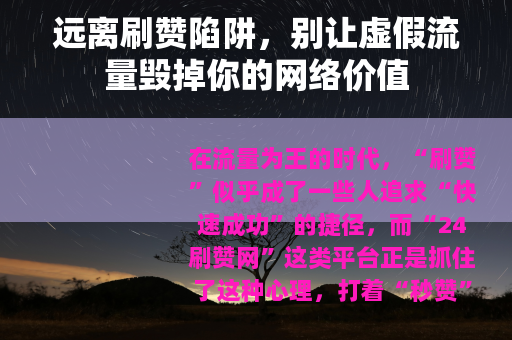 远离刷赞陷阱，别让虚假流量毁掉你的网络价值