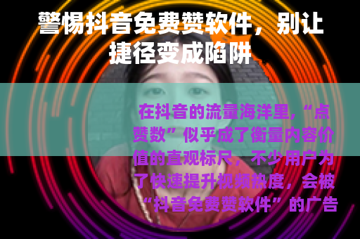 警惕抖音免费赞软件，别让捷径变成陷阱