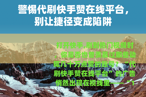 警惕代刷快手赞在线平台，别让捷径变成陷阱