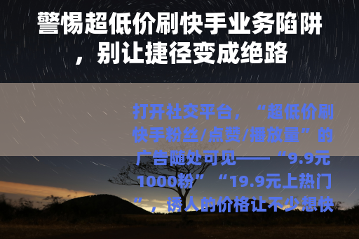 警惕超低价刷快手业务陷阱，别让捷径变成绝路