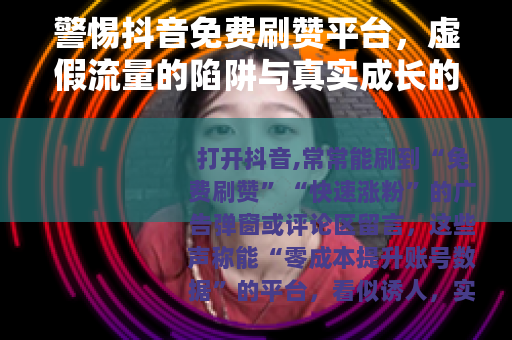 警惕抖音免费刷赞平台，虚假流量的陷阱与真实成长的路径
