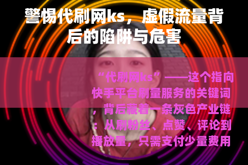 警惕代刷网ks，虚假流量背后的陷阱与危害