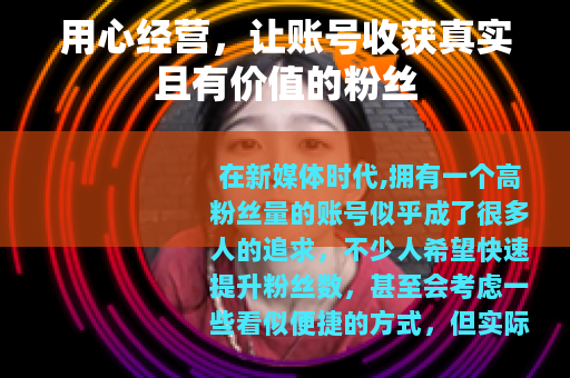 用心经营，让账号收获真实且有价值的粉丝