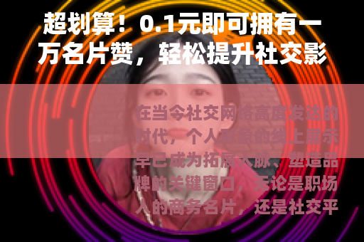 超划算！0.1元即可拥有一万名片赞，轻松提升社交影响力