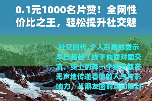 0.1元1000名片赞！全网性价比之王，轻松提升社交魅力