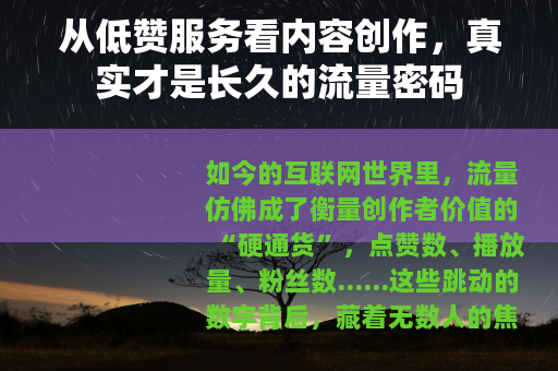 从低赞服务看内容创作，真实才是长久的流量密码