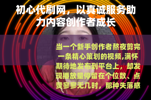 初心代刷网，以真诚服务助力内容创作者成长