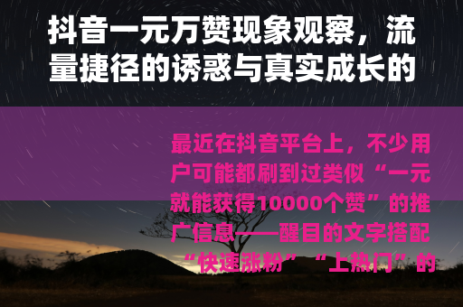 抖音一元万赞现象观察，流量捷径的诱惑与真实成长的价值