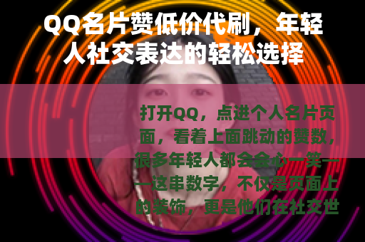 QQ名片赞低价代刷，年轻人社交表达的轻松选择