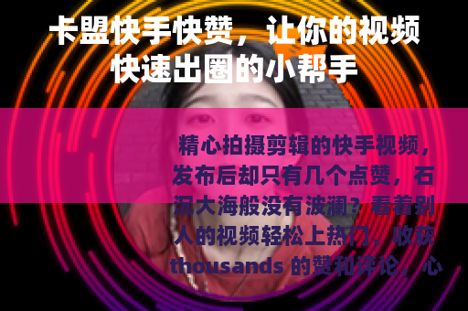 卡盟快手快赞，让你的视频快速出圈的小帮手